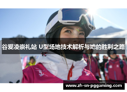 谷爱凌崇礼站 U型场地技术解析与她的胜利之路
