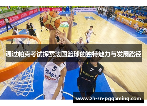 通过帕克考试探索法国篮球的独特魅力与发展路径