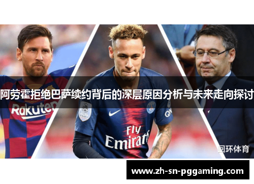 阿劳霍拒绝巴萨续约背后的深层原因分析与未来走向探讨 阿劳霍拒绝巴萨续约背后的深层原因分析与未来走向探讨