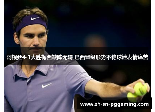 阿根廷4-1大胜梅西缺阵无碍 巴西晋级形势不稳球迷表情痛苦 阿根廷4-1大胜梅西缺阵无碍 巴西晋级形势不稳球迷表情痛苦