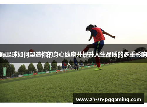 踢足球如何塑造你的身心健康并提升人生品质的多重影响