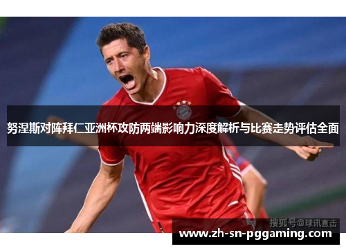 努涅斯对阵拜仁亚洲杯攻防两端影响力深度解析与比赛走势评估全面