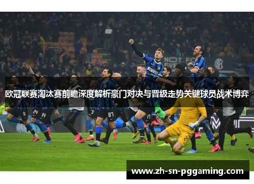欧冠联赛淘汰赛前瞻深度解析豪门对决与晋级走势关键球员战术博弈