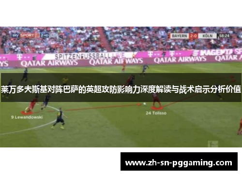 莱万多夫斯基对阵巴萨的英超攻防影响力深度解读与战术启示分析价值