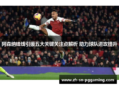 阿森纳锋线引援五大关键关注点解析 助力球队进攻提升