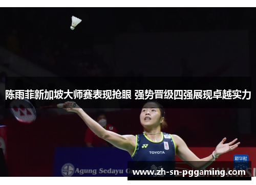 陈雨菲新加坡大师赛表现抢眼 强势晋级四强展现卓越实力