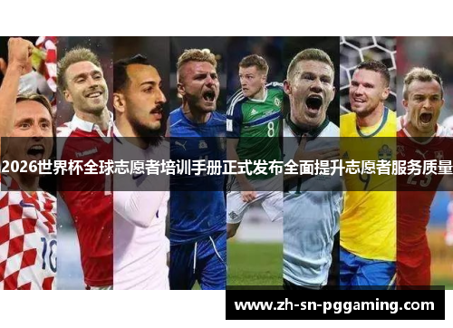 2026世界杯全球志愿者培训手册正式发布全面提升志愿者服务质量 2026世界杯全球志愿者培训手册正式发布全面提升志愿者服务质量