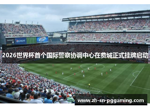 2026世界杯首个国际警察协调中心在费城正式挂牌启动