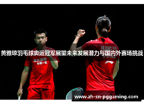 黄雅琼羽毛球奥运冠军展望未来发展潜力与国内外赛场挑战