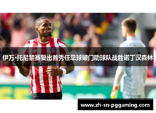 伊万·托尼禁赛复出首秀任意球破门助球队战胜诺丁汉森林 伊万·托尼禁赛复出首秀任意球破门助球队战胜诺丁汉森林