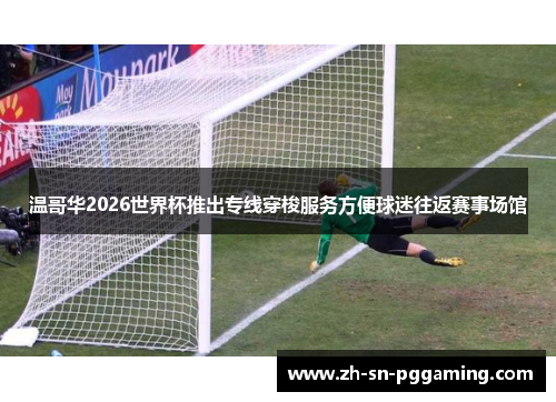 温哥华2026世界杯推出专线穿梭服务方便球迷往返赛事场馆 温哥华2026世界杯推出专线穿梭服务方便球迷往返赛事场馆
