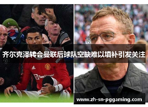 齐尔克泽转会曼联后球队空缺难以填补引发关注 齐尔克泽转会曼联后球队空缺难以填补引发关注